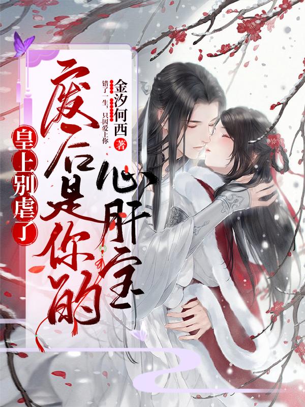 皇上别虐了，废后是你的心肝宝金汐何西，皇上别虐了，废后是你的心肝宝小说免费阅读