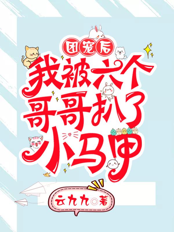 团宠后，我被六个哥哥扒了小马甲小说，团宠后，我被六个哥哥扒了小马甲最新章节-经典文学