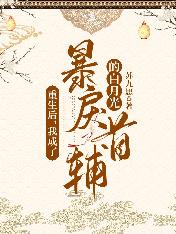 重生后，我成了暴戾首辅的白月光苏九思，重生后，我成了暴戾首辅的白月光小说免费阅读-优文网