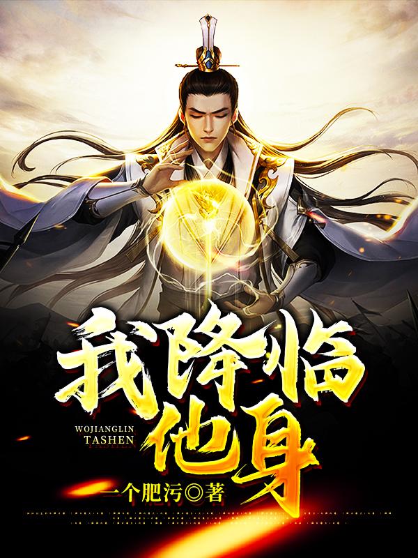 我降临他身小说，我降临他身在线阅读