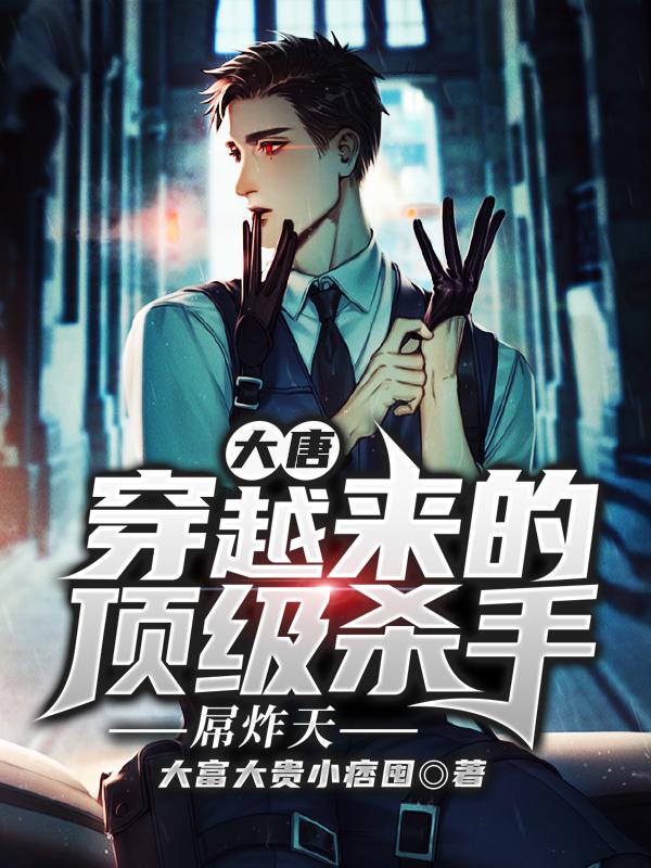 大唐穿越来的顶级杀手：屌炸天小说，大唐穿越来的顶级杀手：屌炸天全文在线阅读