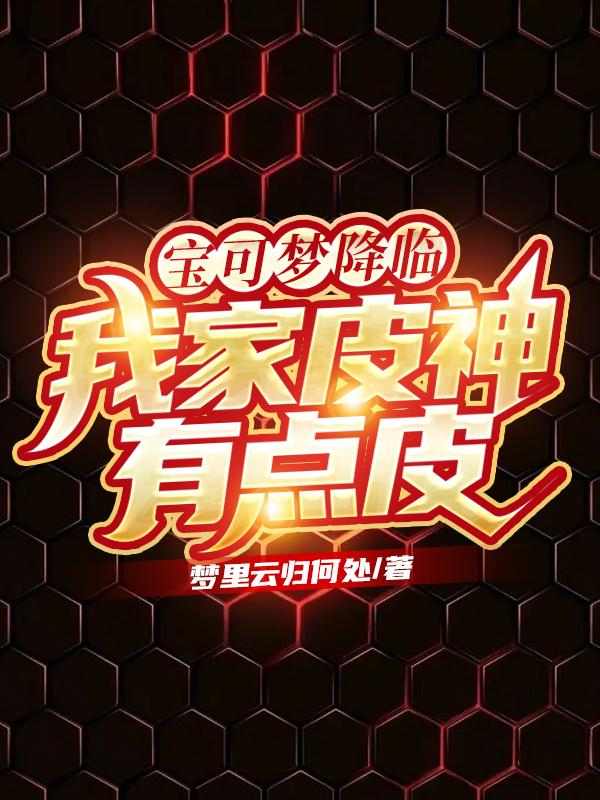 完整版《宝可梦降临，我家皮神有点皮》txt下载