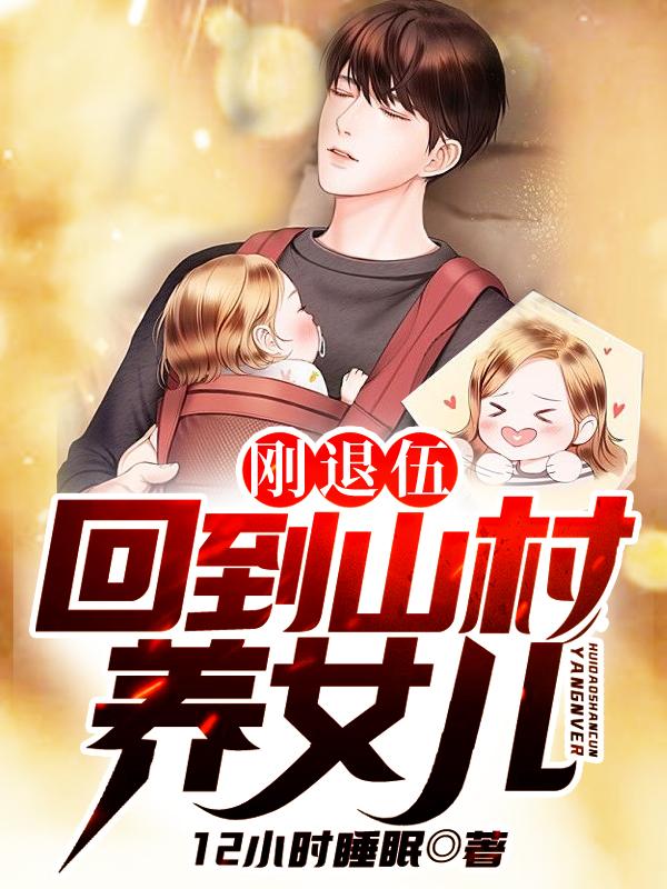 刚退伍，回到山村养女儿叶叶天张全，刚退伍，回到山村养女儿全文在线阅读-经典文学