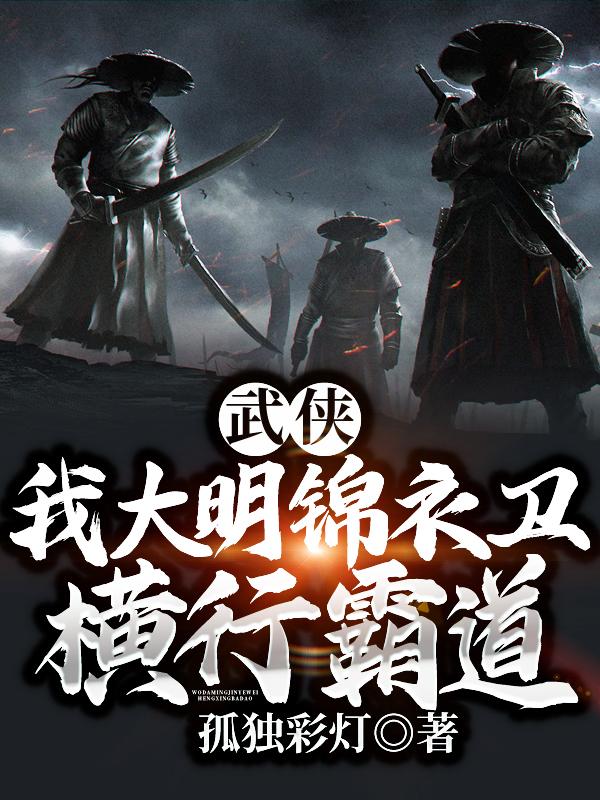 求武侠：我大明锦衣卫，横行霸道！小说免费资源