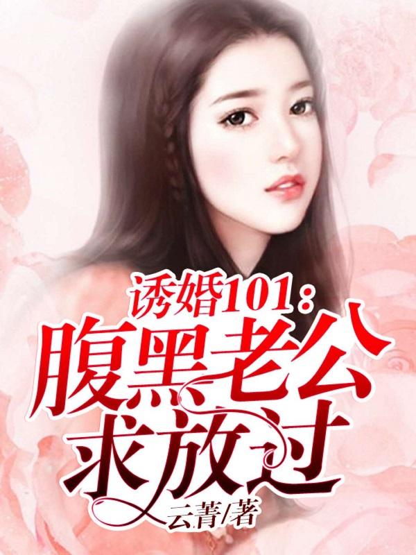 傅云霄宋乔思张琰小说叫什么（诱妻101：腹黑老公求放过免费阅读）