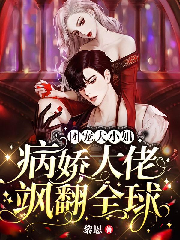 求团宠大小姐：病娇大佬飒翻全球小说免费资源-美文小说