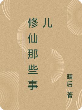 已完结小说《修仙那些事儿》最新章节