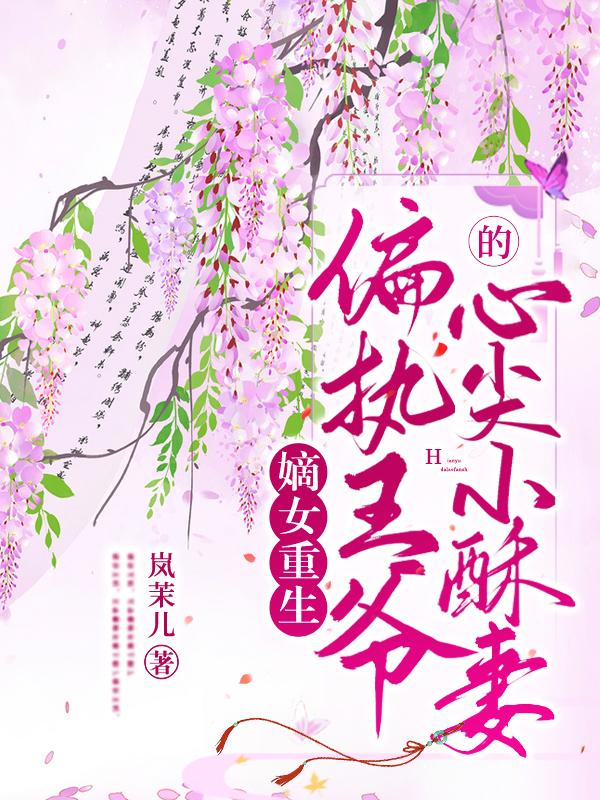 嫡女重生：偏执王爷的心尖小酥妻岚茉儿，嫡女重生：偏执王爷的心尖小酥妻小说免费阅读