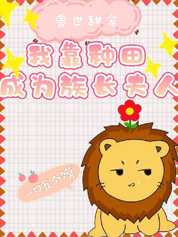 小说《兽世甜宠：我靠种田成为族长夫人》全文免费阅读