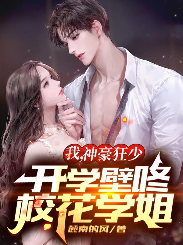 完整版《我，神豪狂少，开学壁咚校花学姐》txt下载