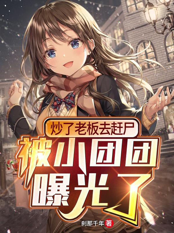 求炒了老板去赶尸，被小团团曝光了小说免费资源