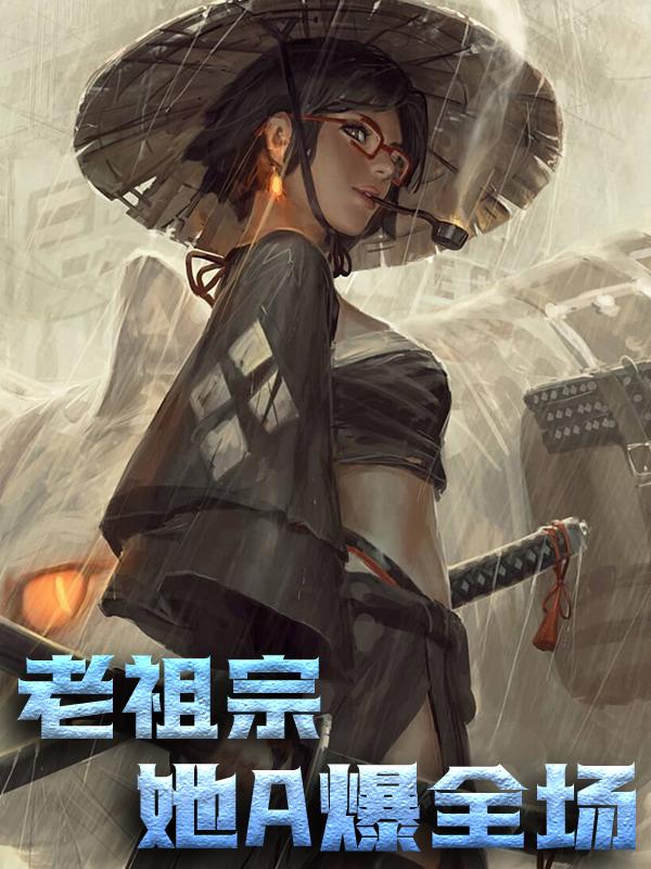 完整版《老祖宗她A爆全场》在线免费阅读-优文网
