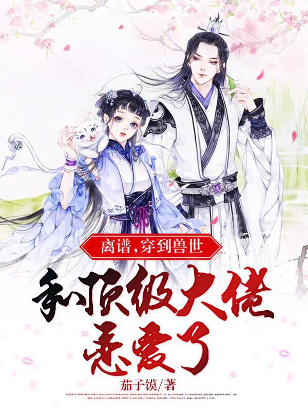 求离谱，穿到兽世和顶级大佬恋爱了小说免费资源