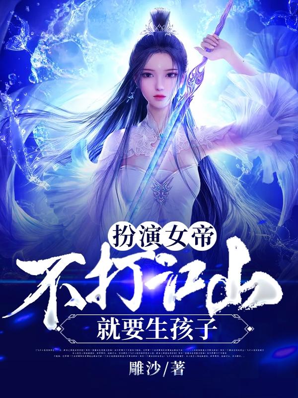王夫李盛唐沐修竹小说在线全文免费阅读（扮演女帝：不打江山就要生孩子无弹窗无删减）