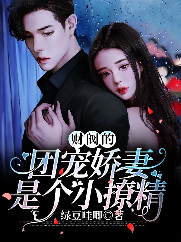 《财阀的团宠娇妻是个小撩精》小说大结局免费试读 傅世煜小说