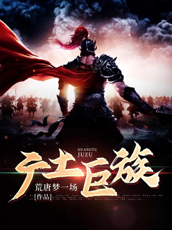 已完结小说《广土巨族》全文免费阅读-经典文学