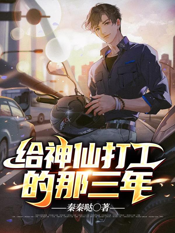 《给神仙打工的那三年》小说全文在线试读，《给神仙打工的那三年》最新章节目录