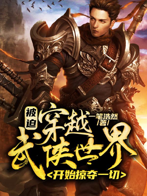 被迫穿越武侠世界，开始掠夺一切一笔浩然，被迫穿越武侠世界，开始掠夺一切小说免费阅读-瑞奇文学