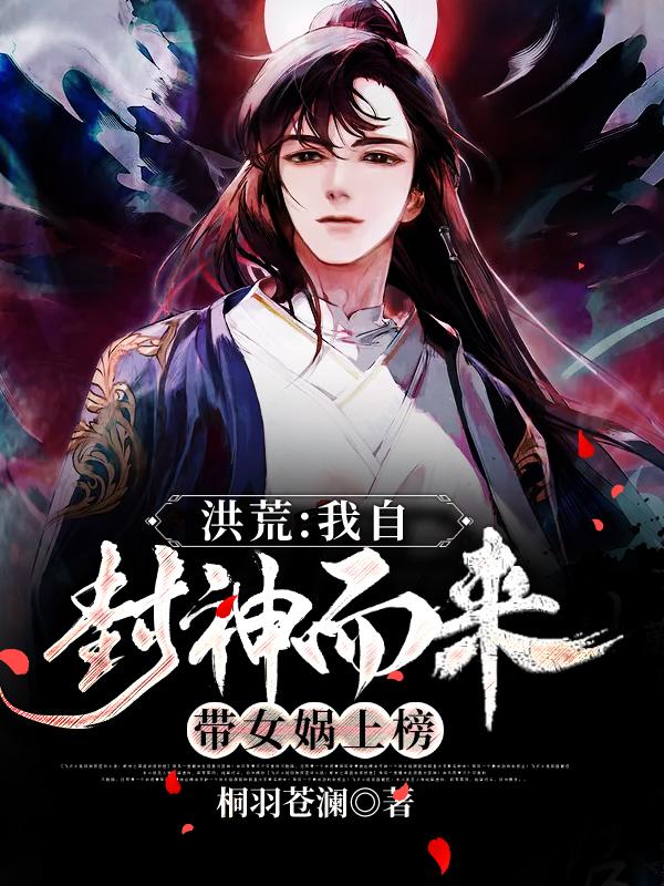 小说《洪荒：我自封神而来，带女娲上榜》在线全文阅读
