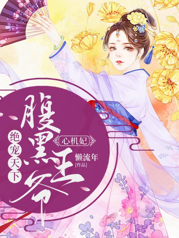 绝宠天下：腹黑王爷心机妃小说免费资源，绝宠天下：腹黑王爷心机妃在线阅读