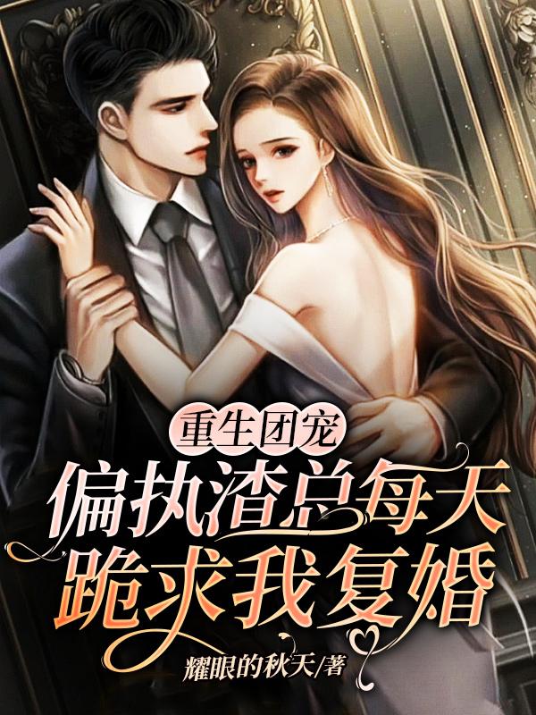 重生团宠：偏执渣总每天跪求我复婚段如碧苏子君在线全文免费阅读
