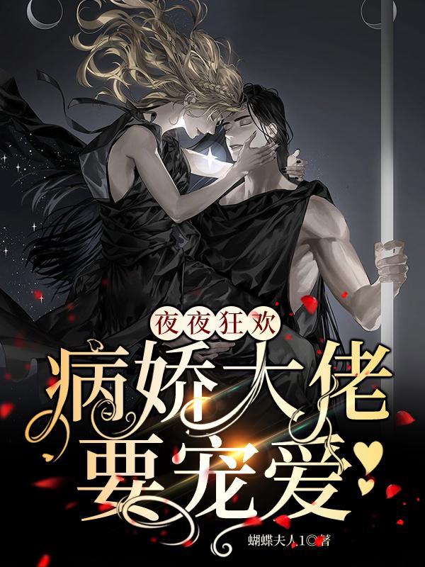 夜夜狂欢，病娇大佬要宠爱蝴蝶夫人1，夜夜狂欢，病娇大佬要宠爱小说免费阅读-美文小说