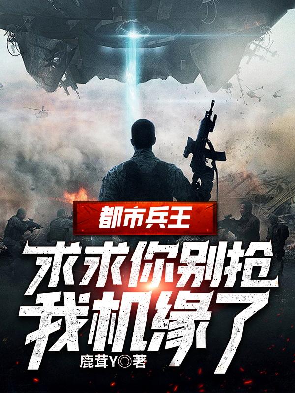 小说《都市兵王：求求你别抢我机缘了》全文免费阅读