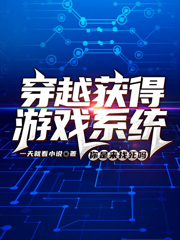 穿越获得游戏系统，你是来找死吗一天就看小说，穿越获得游戏系统，你是来找死吗小说免费阅读