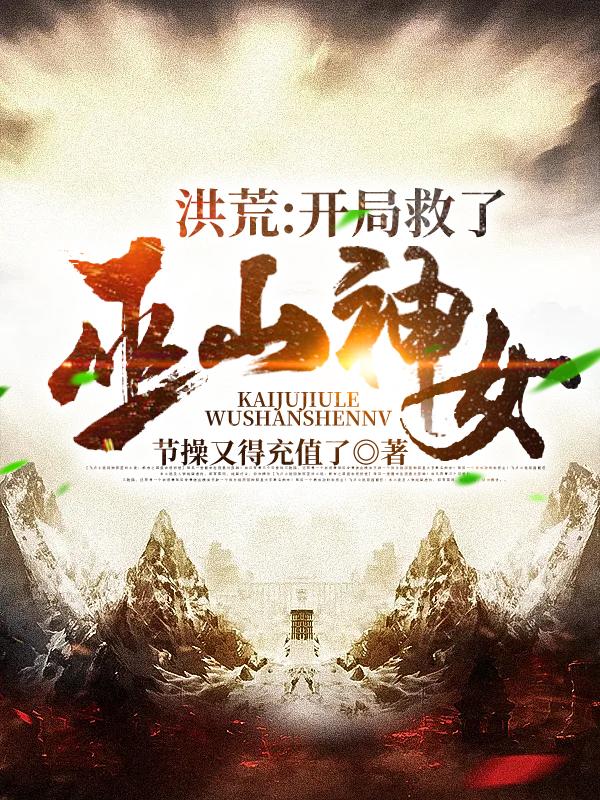 洪荒：开局救了巫山神女叶修缘小说免费阅读