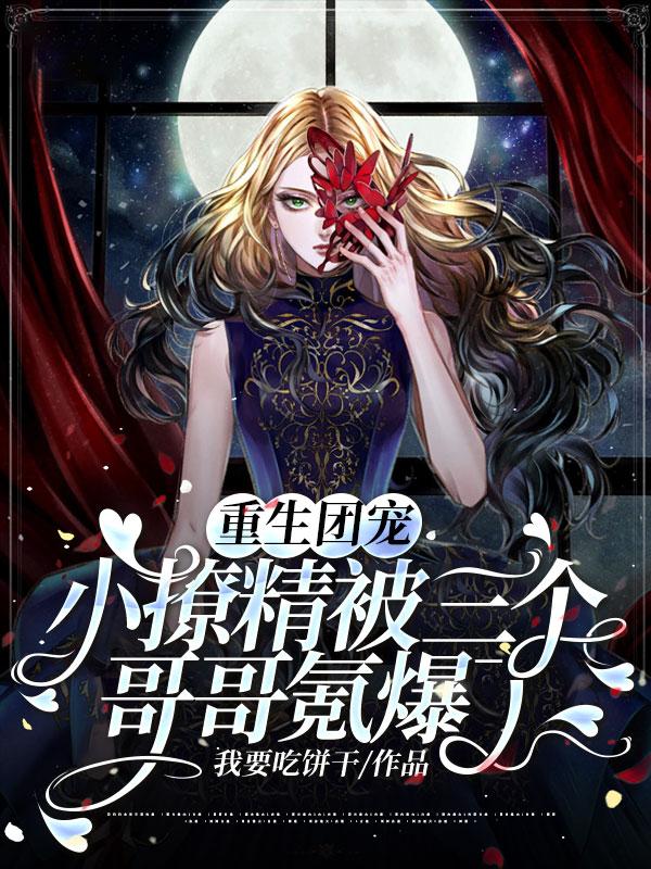 求重生团宠：小撩精被三个哥哥氪爆了小说免费资源