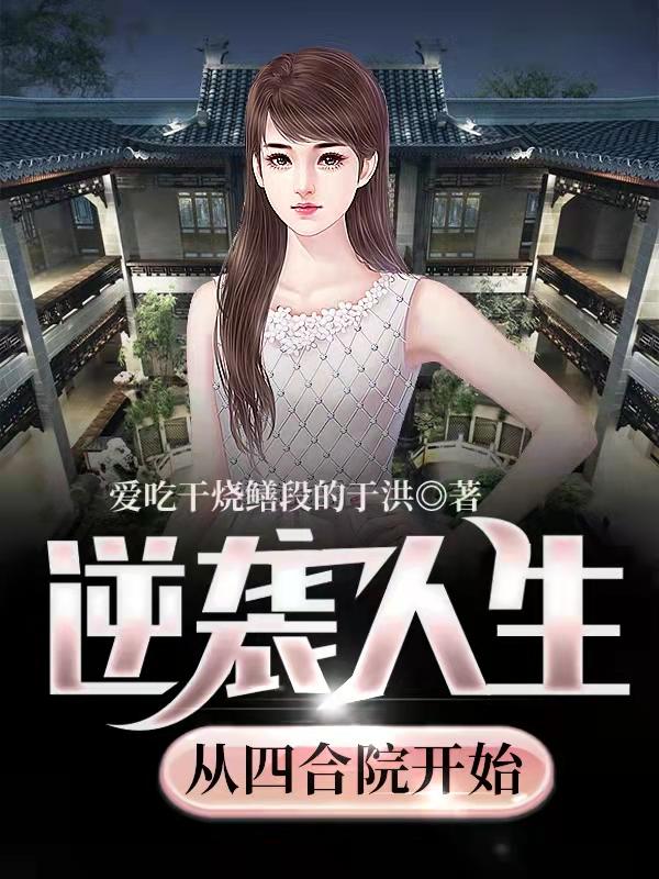 逆袭人生从四合院开始最新章节，逆袭人生从四合院开始免费阅读-美文小说