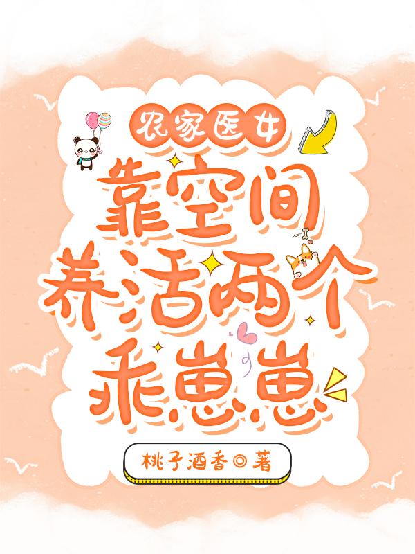 农家医女：靠空间养活两个乖崽崽桃子酒香，农家医女：靠空间养活两个乖崽崽小说免费阅读