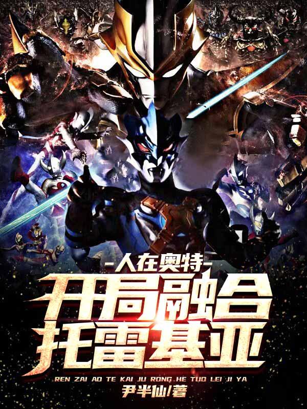 人在奥特：开局融合托雷基亚尹半仙，人在奥特：开局融合托雷基亚小说免费阅读