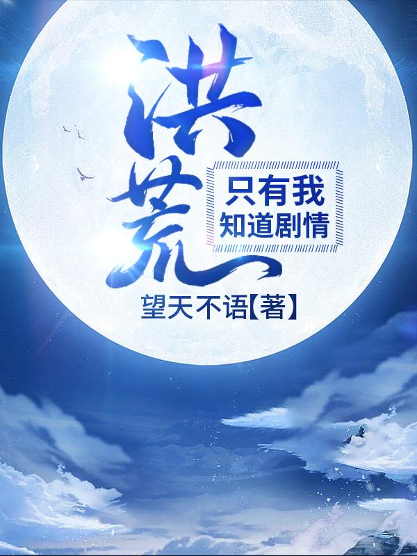 洪荒：只有我知道剧情！望天不语，洪荒：只有我知道剧情！小说免费阅读