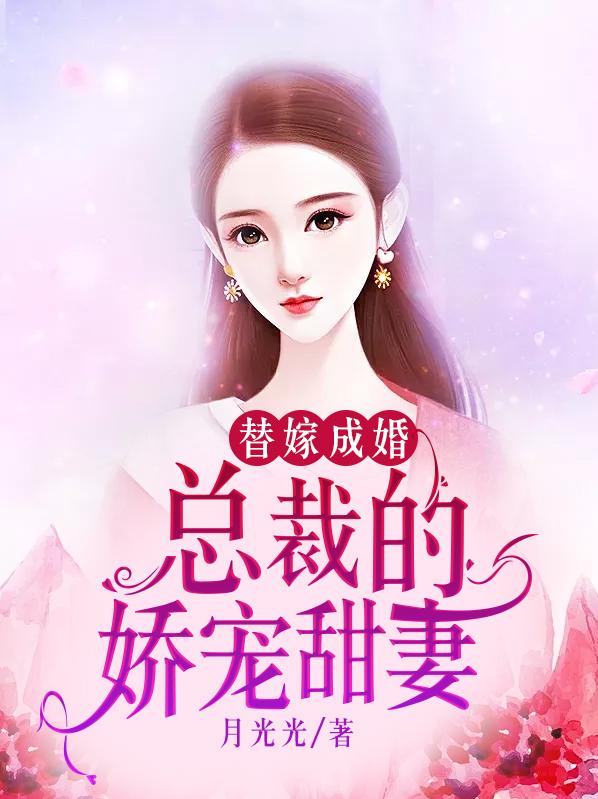 《替嫁成婚：总裁的娇宠甜妻》小说全文在线试读，《替嫁成婚：总裁的娇宠甜妻》最新章节目录