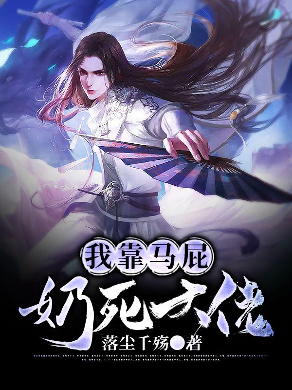我靠马屁奶死大佬小说阅读，我靠马屁奶死大佬完整版