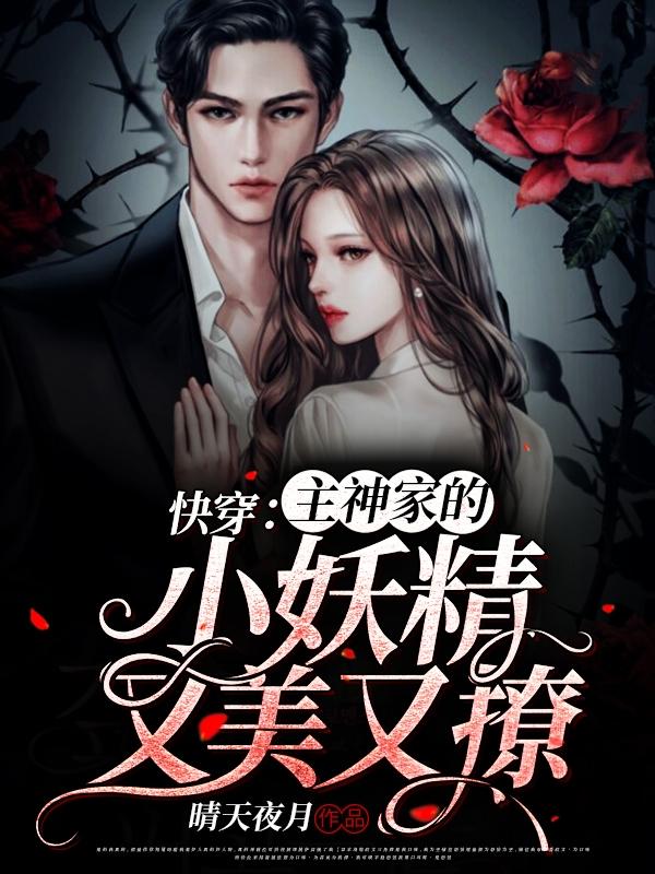 快穿：主神家的小妖精又美又撩晴天夜月，快穿：主神家的小妖精又美又撩小说免费阅读