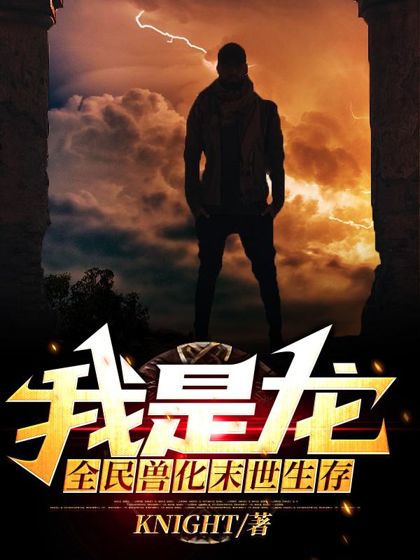 男女主人公威汉章天祥杨向嵘女孩小说全民兽化:末世生存我是龙！全文免费阅读