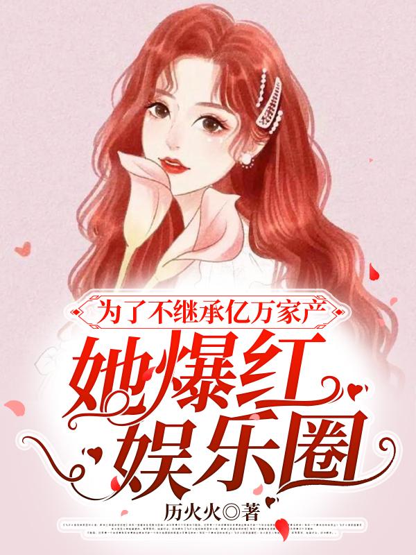 小说《为了不继承亿万家产，她爆红娱乐圈》全文免费阅读