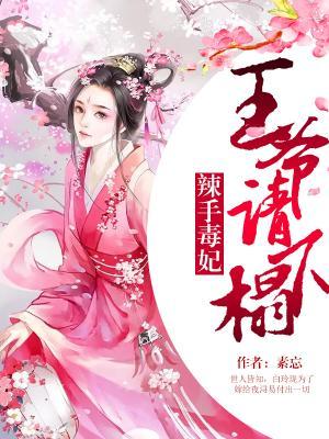 完整版《辣手毒妃：王爷请下榻》在线免费阅读-经典文学