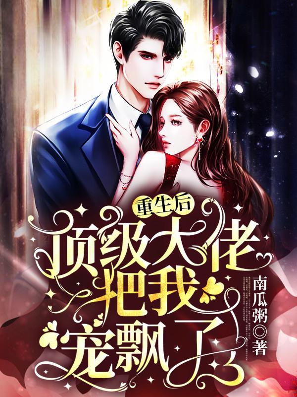小说《重生后，顶级大佬把我宠飘了》在线全文阅读-优文网