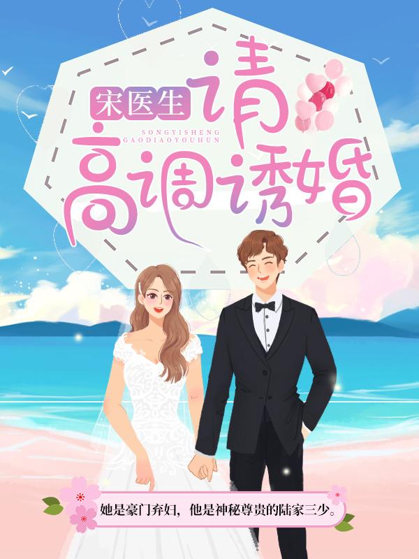 宋医生，请高调诱婚免费阅读，宋医生，请高调诱婚全文在线阅读