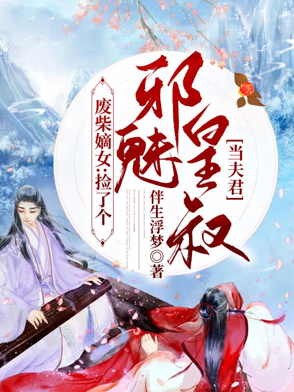 小说《废柴嫡女：捡了个邪魅皇叔当夫君》全文免费阅读