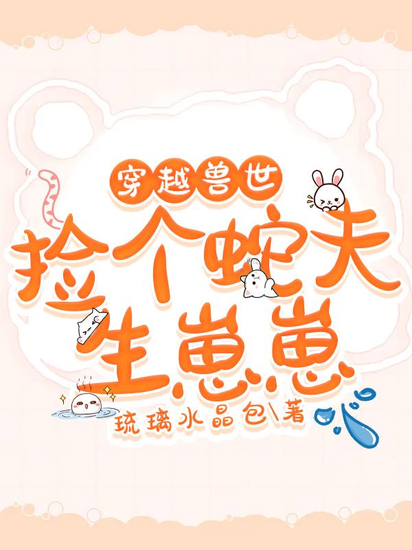 穿越兽世：捡个蛇夫生崽崽陌通儿宣小说免费阅读-美文小说