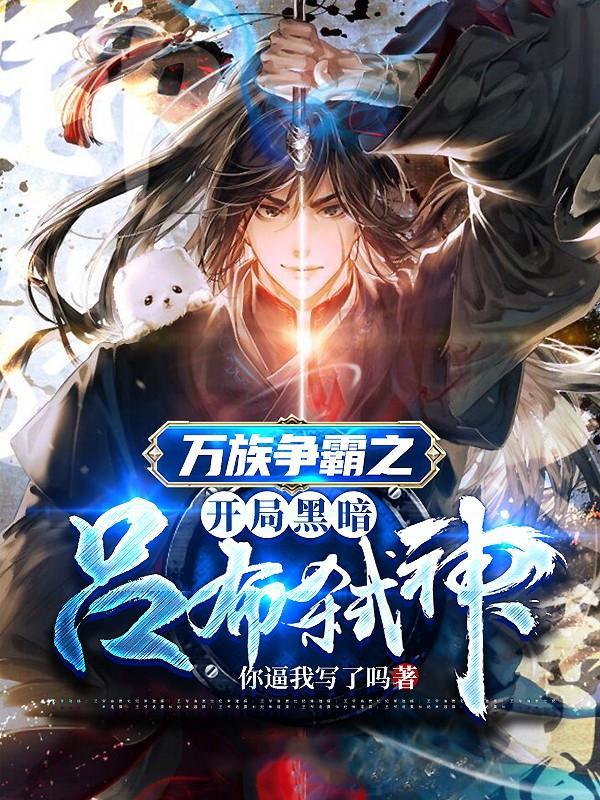 万族争霸之开局黑暗吕布弑神小说，万族争霸之开局黑暗吕布弑神陆渊武将-经典文学