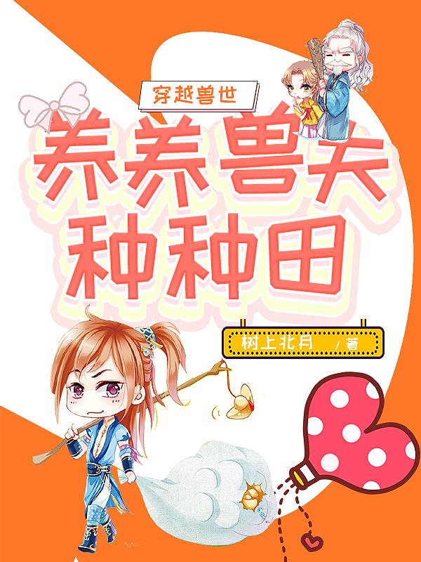 穿越兽世：养养兽夫种种田树上北月，穿越兽世：养养兽夫种种田小说免费阅读