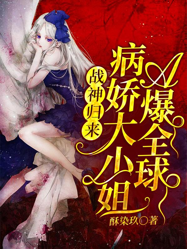 完整版《战神归来，病娇大小姐A爆全球》txt下载