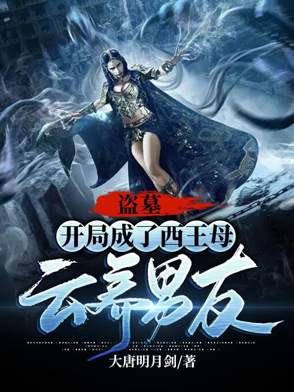 盗墓：开局成了西王母云养男友最新章节，盗墓：开局成了西王母云养男友免费阅读-牛皮文学