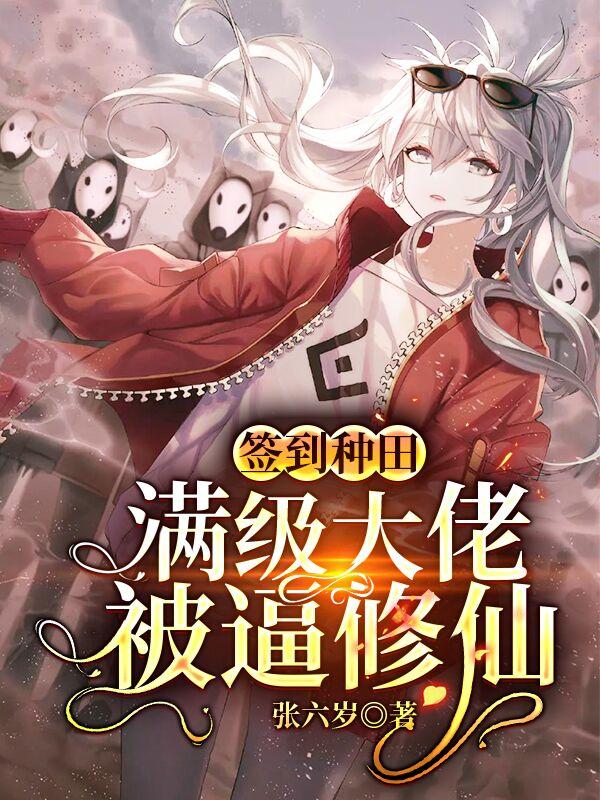 已完结小说《签到种田：满级大佬被逼修仙》全章节在线阅读