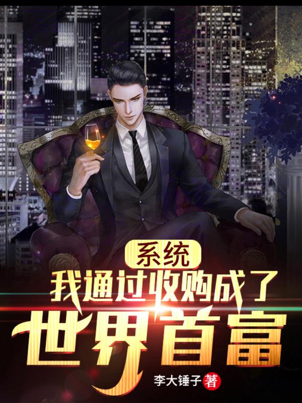 完整版《系统：我通过收购成了世界首富》txt下载